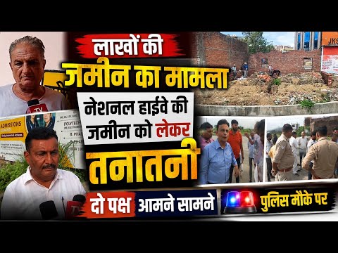 नेशनल हाईवे की जमीन को लेकर तनातनी, दो पक्ष आमने सामने, पुलिस मौके पर