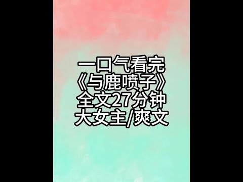 爽文全文27分钟,一更到底 #小说一口气看完系列已完结 #爽文一口气看完系列 #宝藏小说 #文荒推荐 #已完结小说