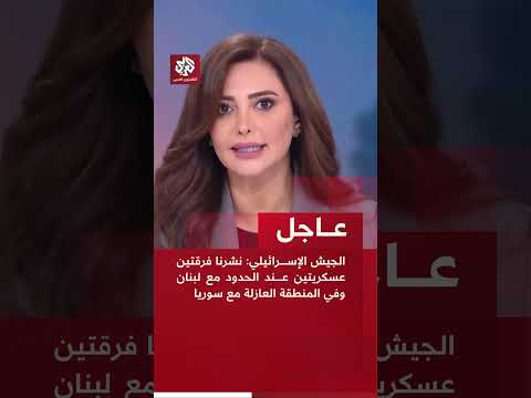 عاجل | الجيش الإسرائيلي: نشرنا فرقتين عسكريتين عند الحدود مع لبنان وفي المنطقة العازلة مع سوريا