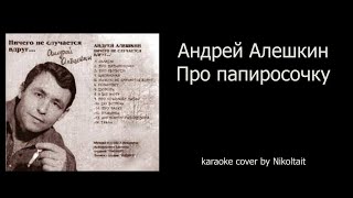 Андрей Алешкин - Про папиросочку - karaoke cover