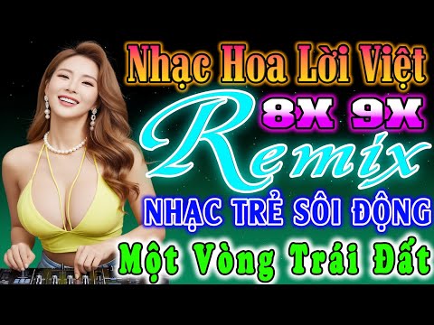 MỘT VÒNG TRÁI ĐẤT ĐỈNH CAO NHẠC TRẺ REMIX - NHẠC HOA LỜI VIỆT SÔI ĐỘNG- NHẠC TRẺ VŨ TRƯỜNG 7X 8X 9X