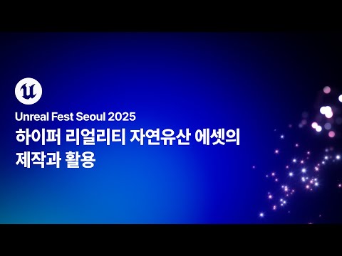 [언리얼 페스트 서울 2025] Day2 하이퍼 리얼리티 자연유산 에셋의 제작과 활용