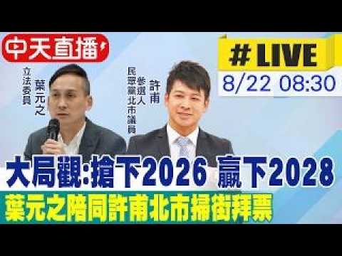 【中天直播#LIVE】大局觀:搶下2026 贏下2028 葉元之陪同許甫掃街拜票 20260822 @ctitalkshow