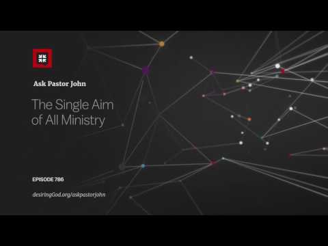 The Single Aim of All Ministry // Ask Pastor John