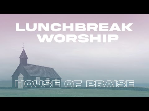 Lunchbreak Worship  30 Minutes to Worship While You Recharge  House of Praise