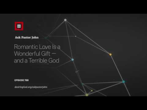 Romantic Love Is a Wonderful Gift — and a Terrible God // Ask Pastor John