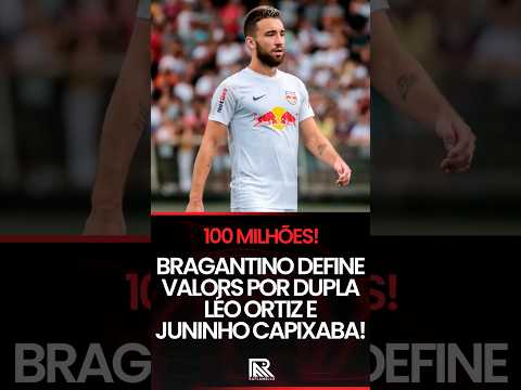 Bragantino pede 18 milhões de euros para vender Léo Ortiz e Juninho Capixaba!