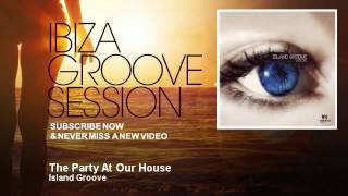Island Groove - The Party At Our House - IbizaGrooveSession