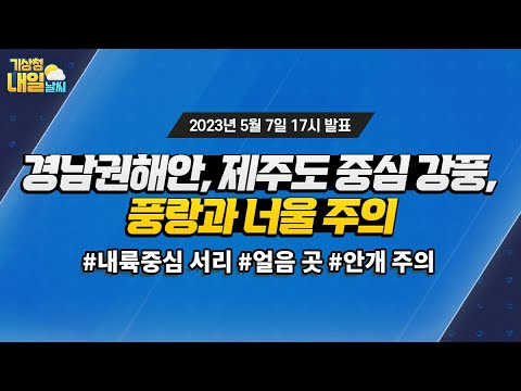 [내일날씨] 경남권해안, 제주도 중심 강한 바람, 풍랑과 너울 주의. 5월 7일 17시 기준