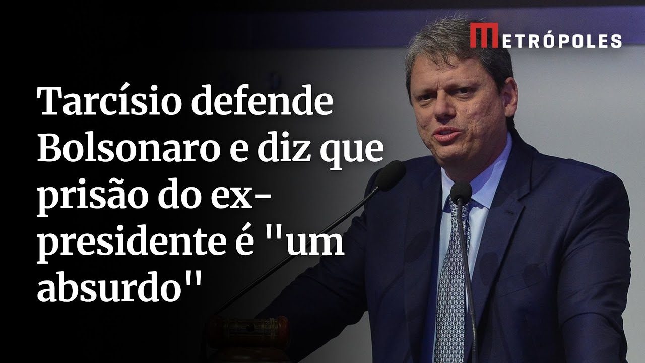 Tarcísio defende Bolsonaro e diz que prisão do ex presidente é um absurdo