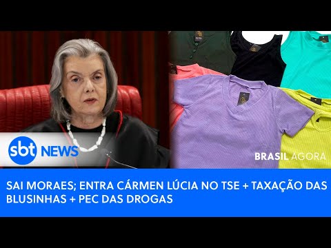 🔴Brasil Agora: SAI MORAES; ENTRA CÁRMEN LÚCIA NO TSE + TAXAÇÃO DAS BLUSINHAS + PEC DAS DROGAS