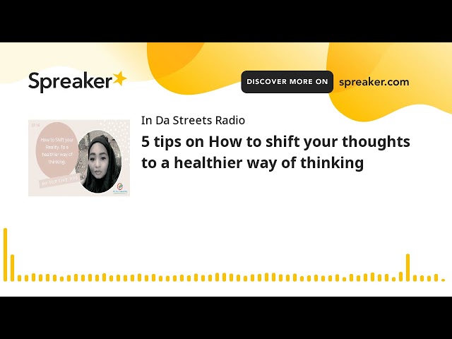5 tips on How to shift your thoughts to a healthier way of thinking