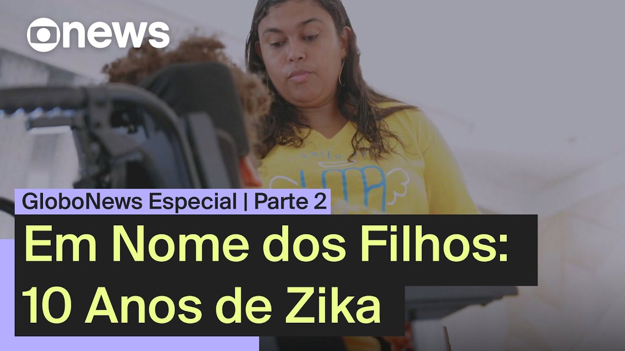 Em Nome dos Filhos   10 Anos de Zika | Parte 2