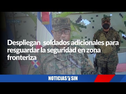 Despliegan  soldados adicionales para resguardar la seguridad en la zona fronteriza