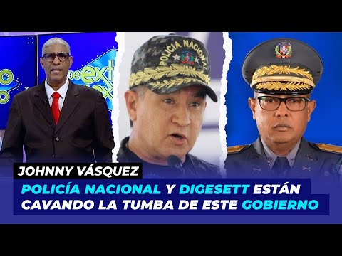 Policía Nacional y Digesett están cavando la tumba de este gobierno | Johnny Vásquez