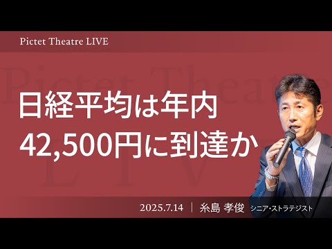 【日経平均は年内42,500円に到達か】米中関税交渉が与えるインパクト/海外投資家、日本株の買い戻しか＜糸島 孝俊＞｜Pictet Theatre LIVE 2025.7.11