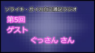 [第05回]ソライキ・ガイの自己満足ラジオ[ゲスト：ぐっさん さん]