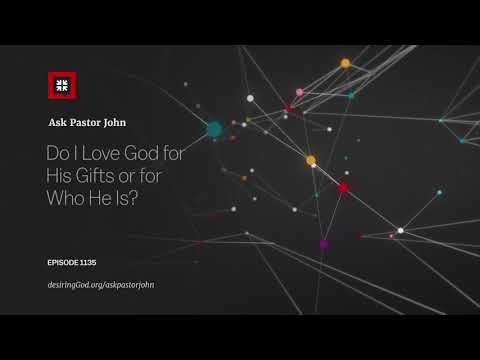 Do I Love God for His Gifts or for Who He Is? // Ask Pastor John