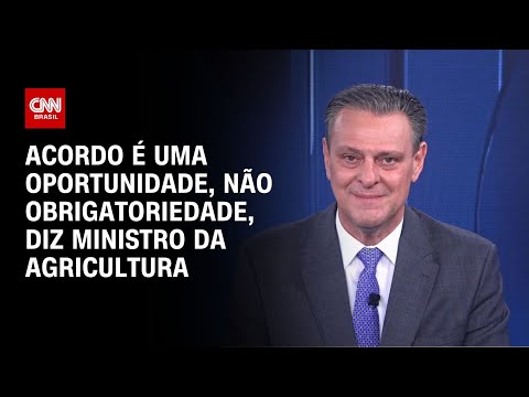 Acordo é uma oportunidade, não obrigatoriedade, diz ministro da Agricultura | CNN NOVO DIA