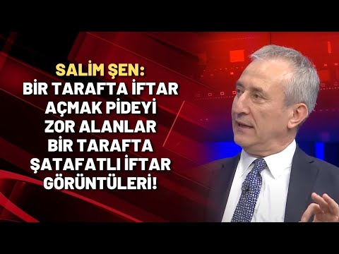 Salim Şen: Bir tarafta iftar açmak pideyi zor alanlar bir tarafta şatafatlı iftar görüntüleri!