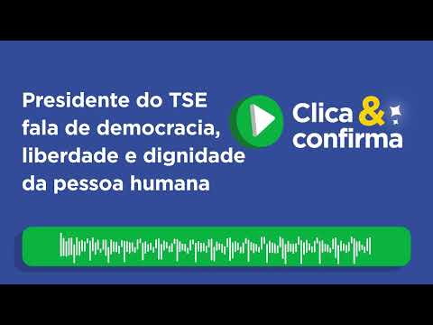 Clica e Confirma: Presidente do TSE fala de democracia, liberdade e dignidade da pessoa humana