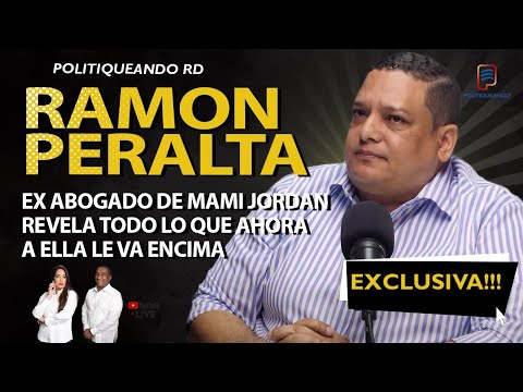 RAMÓN PERALTA, EX ABOGADO DE MAMI JORDAN: ¡REVELA SUS ACTUALES PROBLEMAS EN POLITIQUEANDO RD