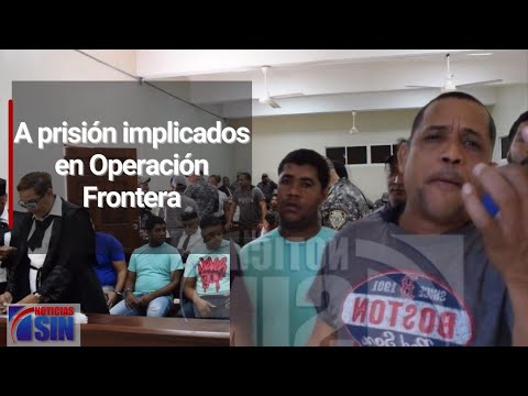 A prisión por 18 meses implicados en Operación Frontera