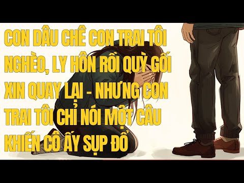 Con dâu chê con trai tôi nghèo, ly hôn rồi quỳ gối xin quay lại