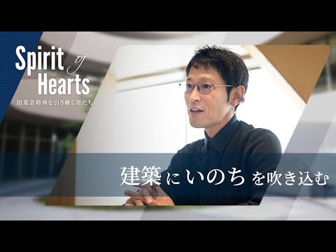 【Spirit of Hearts~創業者精神を引き継ぐ者たち~】建築にいのちを吹き込む