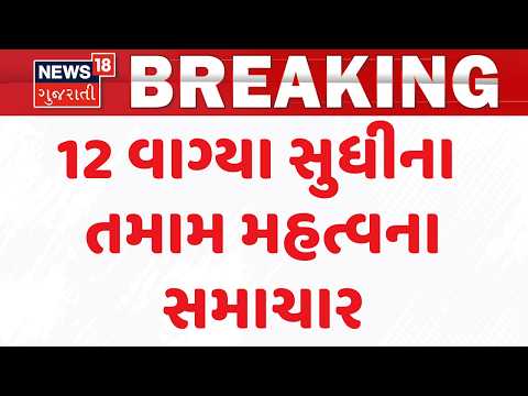 Gujarat Breaking News | 12 વાગ્યા સુધીના તમામ મહત્વના સમાચાર | Top News Of The Day  | News18