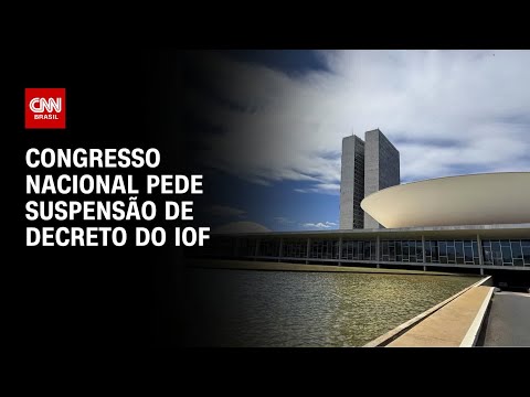 ​Congresso Nacional pede suspensão de decreto do IOF e reafirma legalidade de atuação |  AGORA CNN