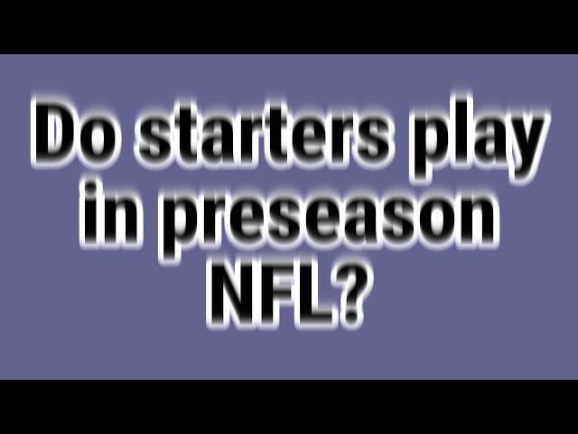 Do Starters Play In Preseason NFL Games?