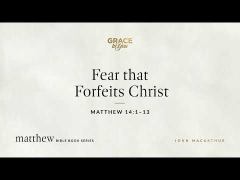 Fear that Forfeits Christ (Matthew 14:1–13) [Audio Only]