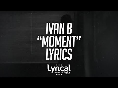 Ivan B - Moment Lyrics - UCnQ9vhG-1cBieeqnyuZO-eQ