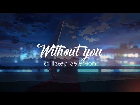 Without You - Chillstep Selection - UCJ-DCKo6g07dtJJhjbkJtXA