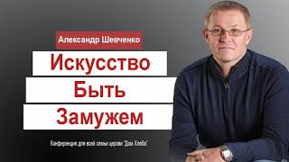 Александр Шевченко - Искусство быть Замужем │Проповеди христианские