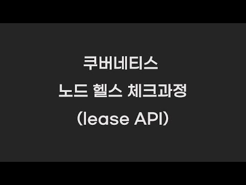 쿠버네티스 노드 헬스체크 과정(lease API)