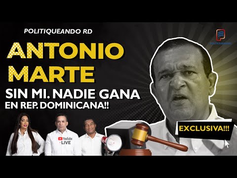 ANTONIO MARTE DICE: "SIN MI, NADIE GANA EN REP. DOMINICANA - POLITIQUEANDO RD