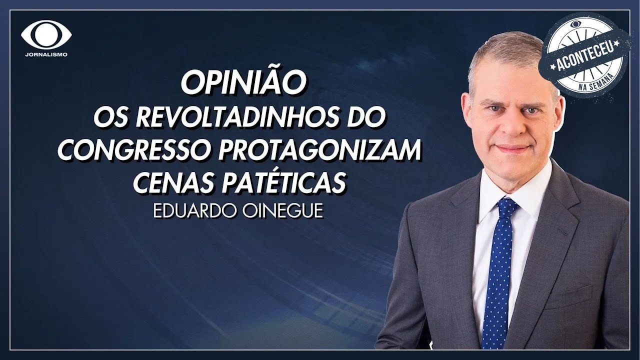 Oinegue os revoltadinhos do Congresso protagonizam cenas patéticas | Aconteceu na Semana