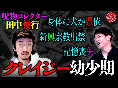 【呪物コレクター田中俊行の幼少期が激ヤバ過ぎた!!】呪物よりもヤバイ!!犬に憑依された!!新興宗教を出禁に!!