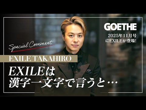 EXILE TAKAHIRO、再始動したEXILEを漢字1文字で表すと？【GOETHEの表紙にEXILE登場！特別インタビュー】