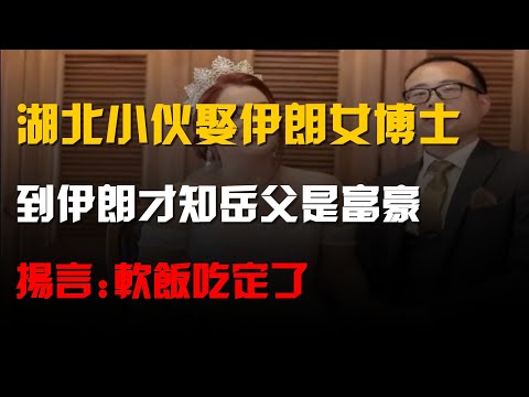 湖北小夥娶伊朗女博士,到伊朗才知岳父是富豪,揚言:軟飯吃定了