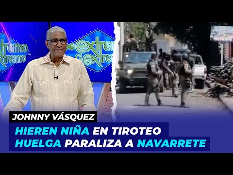 Hieren niña en tiroteo huelga paraliza a Navarrete | Johnny Vásquez