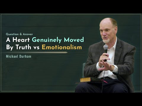 A Heart Genuinely Moved By Truth vs Emotionalism - Michael Durham