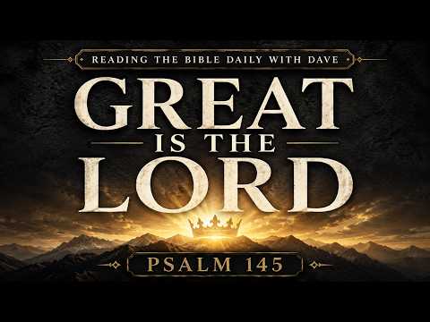 Psalm 145: Great Is the Lord and Greatly to Be Praised | Reading the Bible Daily with Dave
