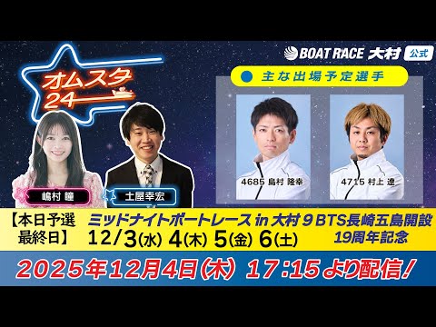 2025.12.4   オムスタ24　【本日予選】ＭＮボートレースｉｎ大村９ＢＴＳ長崎五島開設記念