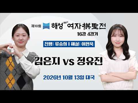 2026/10/13: 김은지 vs 정유진ㅣ제10회 해성 여자기성전 16강 4경기