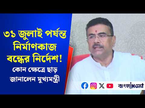 ৩১ জুলাই পর্যন্ত নির্মাণকাজ বন্ধের নির্দেশ!কোন ক্ষেত্রে ছাড় - জানালেন মুখ্যমন্ত্রীর