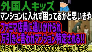 【外国人キッズ】マンションに入れず困ってるかと思いきやファミマ店員に追いかけられ万引きと言われマンション特定される!!明らかに隠そうとしてる