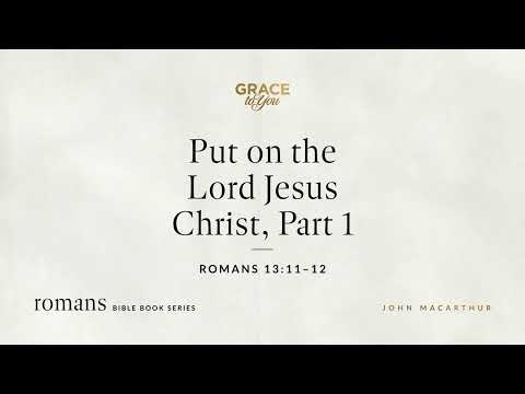 Put on the Lord Jesus Christ, Part 1 (Romans 13:11–12) [Audio Only]